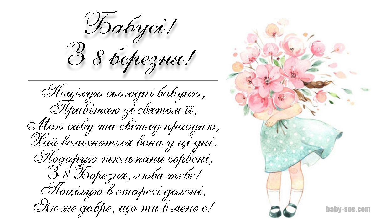 Поцілую сьогодні бабуню, Привітаю зі святом її, Мою сиву та світлу красуню, Хай всміхнеться вона у ці дні. Подарую тюльпани червоні, З 8 Березня, люба тебе! Поцілую в старечі долоні, Як же добре, що ти в мене є!